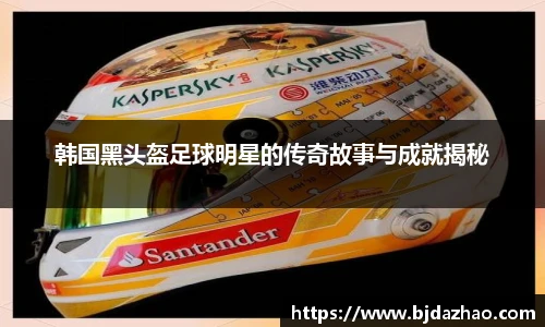 韩国黑头盔足球明星的传奇故事与成就揭秘