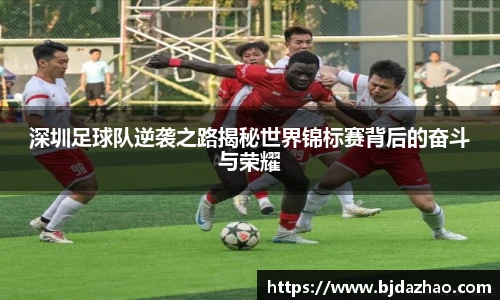 深圳足球队逆袭之路揭秘世界锦标赛背后的奋斗与荣耀