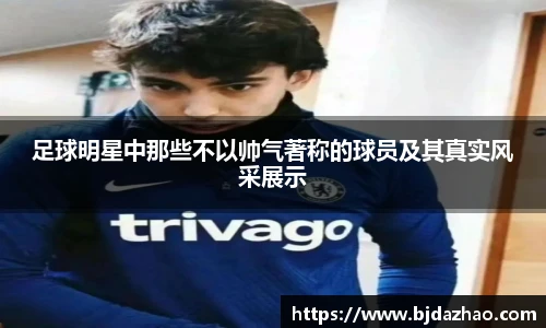 足球明星中那些不以帅气著称的球员及其真实风采展示